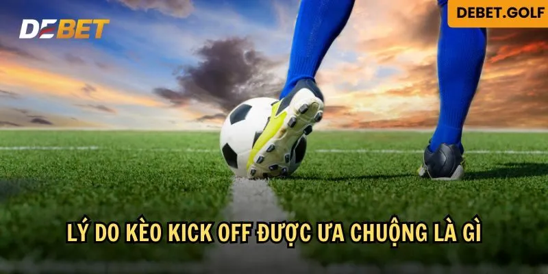 Tìm hiểu lý do kèo kick off được yêu thích